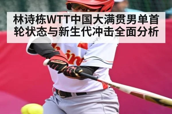 林诗栋WTT中国大满贯男单首轮状态与新生代冲击全面分析（kaiyun）