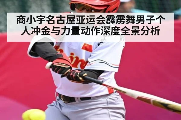 商小宇名古屋亚运会霹雳舞男子个人冲金与力量动作深度全景分析（kaiyun）