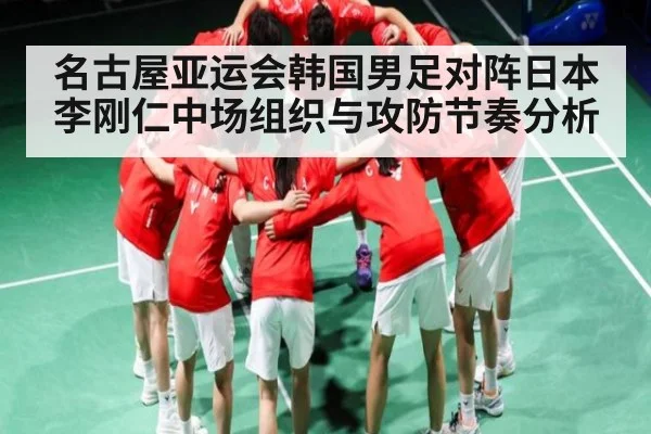 名古屋亚运会韩国男足对阵日本李刚仁中场组织与攻防节奏分析（kaiyun）