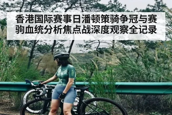 香港国际赛事日潘顿策骑争冠与赛驹血统分析焦点战深度观察全记录（kaiyun）