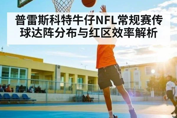 普雷斯科特牛仔NFL常规赛传球达阵分布与红区效率解析（kaiyun）