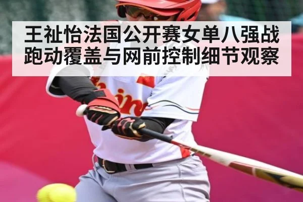 王祉怡法国公开赛女单八强战跑动覆盖与网前控制细节观察（kaiyun）